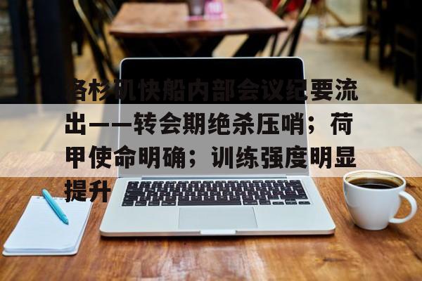 开云体育官网入口-关于洛杉矶快船内部会议纪要流出——转会期绝杀压哨；荷甲使命明确；训练强度明显提升的信息